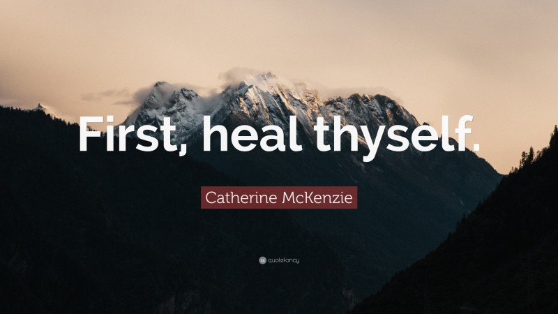 Catherine McKenzie Quote: “First, heal thyself.”