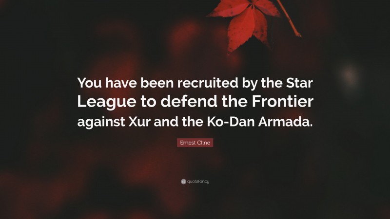 Ernest Cline Quote: “You have been recruited by the Star League to defend the Frontier against Xur and the Ko-Dan Armada.”