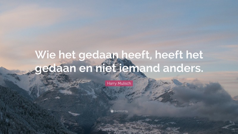 Harry Mulisch Quote: “Wie het gedaan heeft, heeft het gedaan en niet iemand anders.”