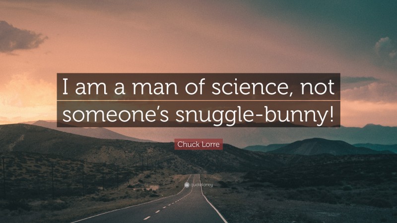 Chuck Lorre Quote: “I am a man of science, not someone’s snuggle-bunny!”