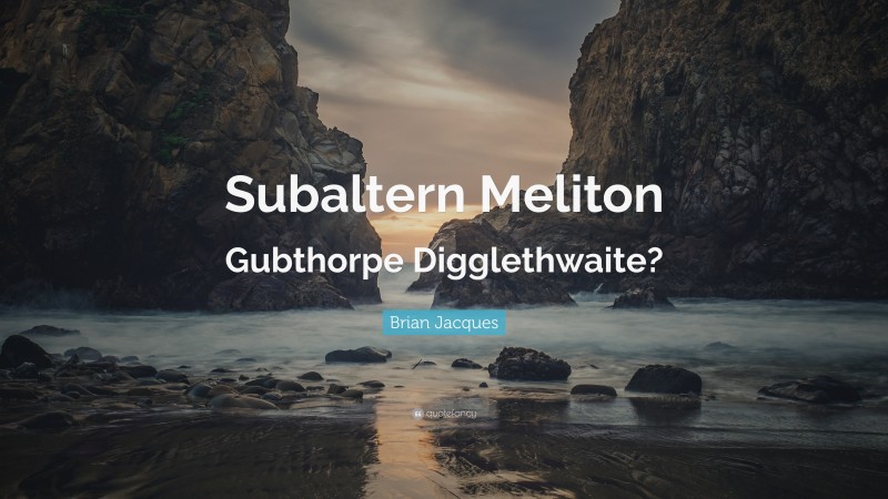 Brian Jacques Quote: “Subaltern Meliton Gubthorpe Digglethwaite?”