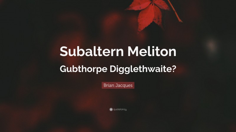 Brian Jacques Quote: “Subaltern Meliton Gubthorpe Digglethwaite?”