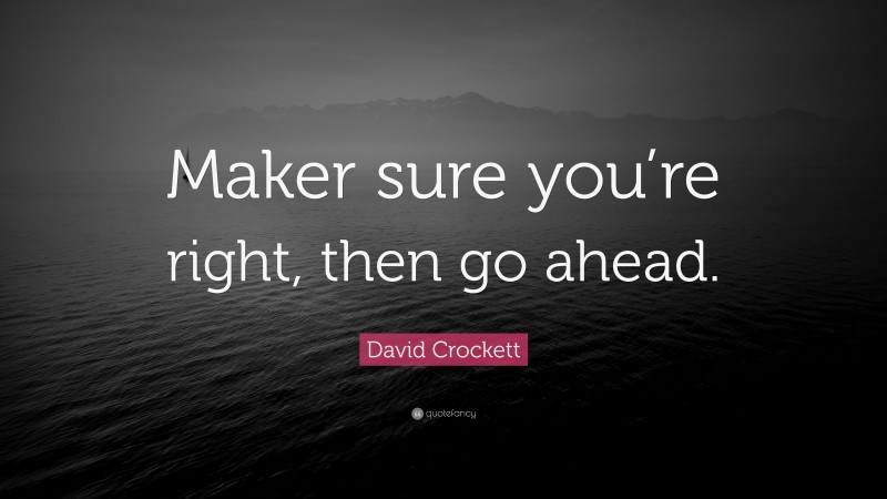 David Crockett Quote: “Maker sure you’re right, then go ahead.”