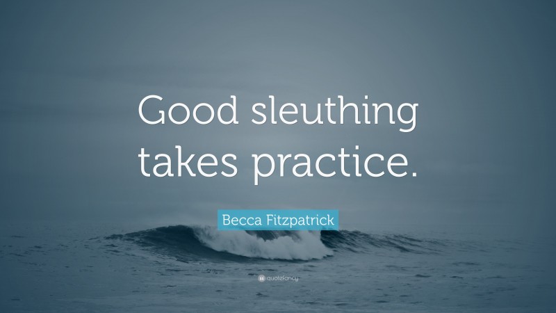 Becca Fitzpatrick Quote: “Good sleuthing takes practice.”