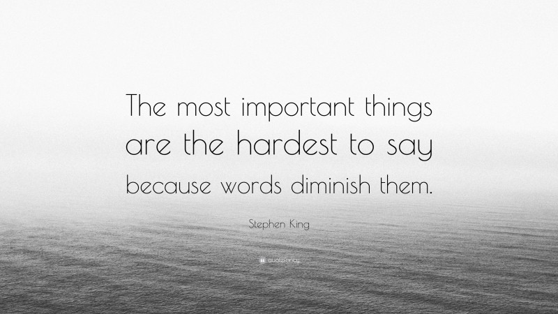 Stephen King Quote: “The most important things are the hardest to say because words diminish them.”