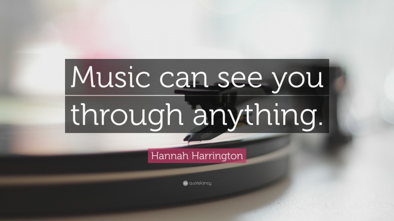 Hannah Harrington Quote: “Music can see you through anything.”