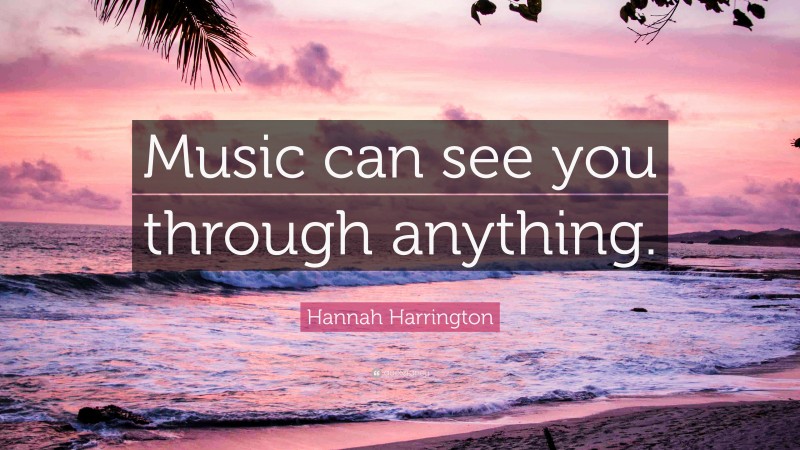 Hannah Harrington Quote: “Music can see you through anything.”