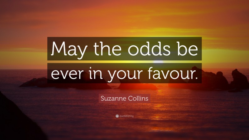 Suzanne Collins Quote: “May the odds be ever in your favour.”