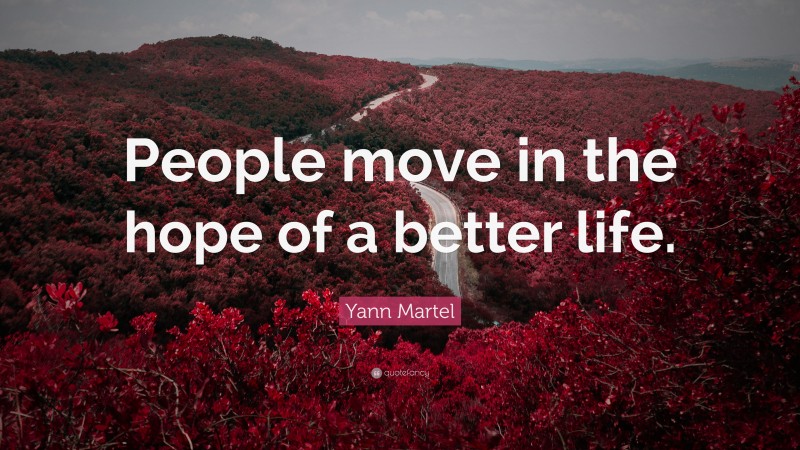 Yann Martel Quote: “People move in the hope of a better life.”