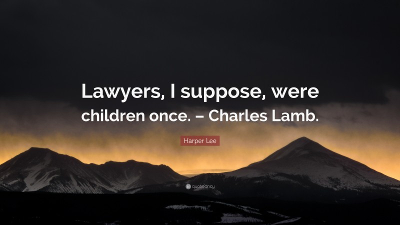 Harper Lee Quote: “Lawyers, I suppose, were children once. – Charles Lamb.”