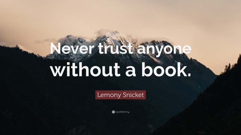 Lemony Snicket Quote: “Never trust anyone without a book.”