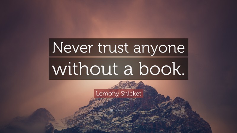 Lemony Snicket Quote: “Never trust anyone without a book.”