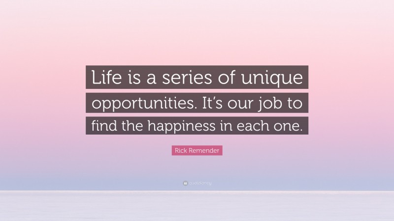 Rick Remender Quote: “Life is a series of unique opportunities. It’s our job to find the happiness in each one.”