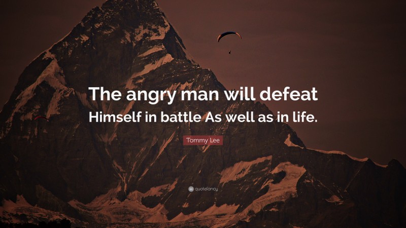 Tommy Lee Quote: “The angry man will defeat Himself in battle As well as in life.”