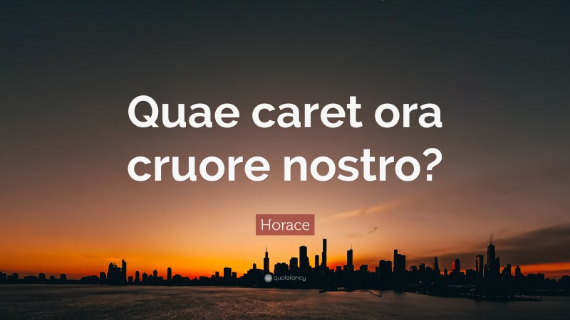 Horace Quote: “Quae caret ora cruore nostro?”
