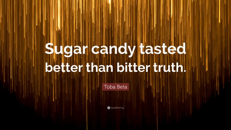 Toba Beta Quote: “Sugar candy tasted better than bitter truth.”