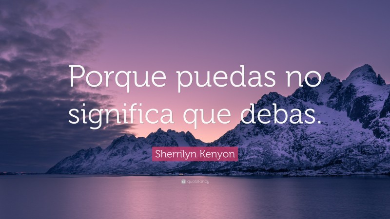 Sherrilyn Kenyon Quote: “Porque puedas no significa que debas.”