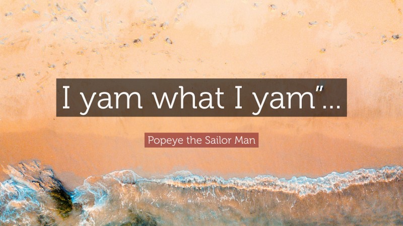 Popeye the Sailor Man Quote: “I yam what I yam”...”