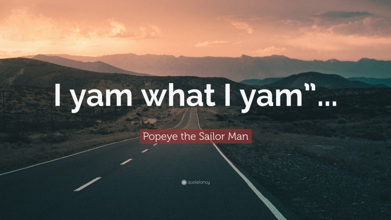 Popeye the Sailor Man Quote: “I yam what I yam”...”