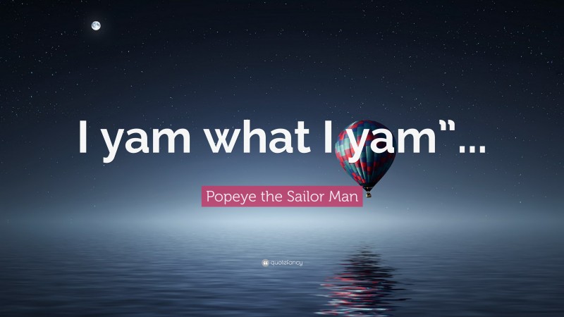 Popeye the Sailor Man Quote: “I yam what I yam”...”