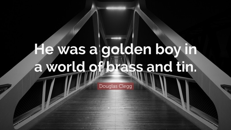 Douglas Clegg Quote: “He was a golden boy in a world of brass and tin.”