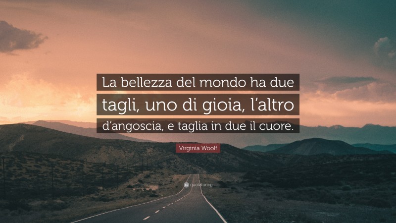 Virginia Woolf Quote: “La bellezza del mondo ha due tagli, uno di gioia, l’altro d’angoscia, e taglia in due il cuore.”
