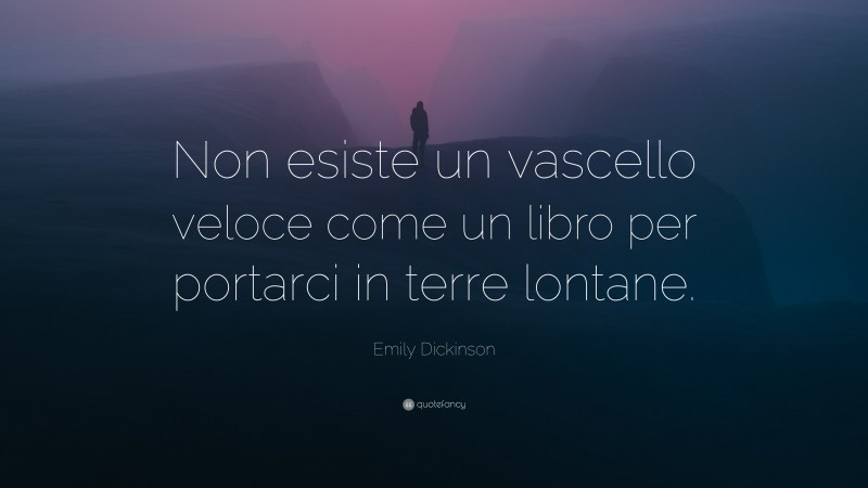 Emily Dickinson Quote: “Non esiste un vascello veloce come un libro per portarci in terre lontane.”