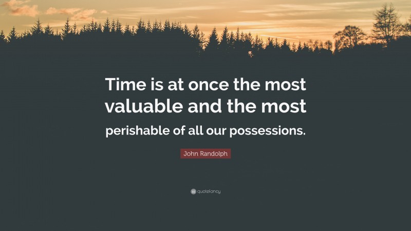 John Randolph Quote: “Time is at once the most valuable and the most perishable of all our possessions.”