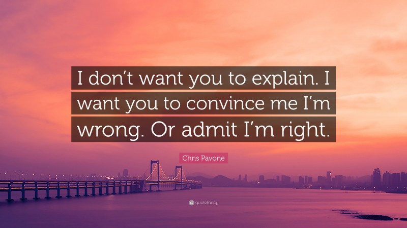 Chris Pavone Quote: “I don’t want you to explain. I want you to convince me I’m wrong. Or admit I’m right.”