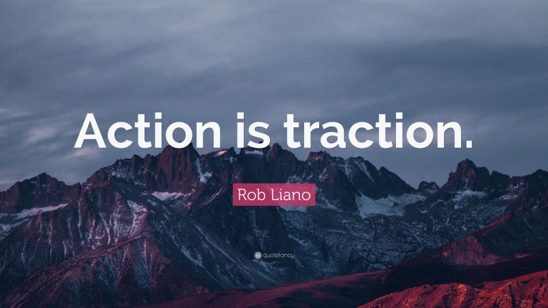 Rob Liano Quote: “Action is traction.”