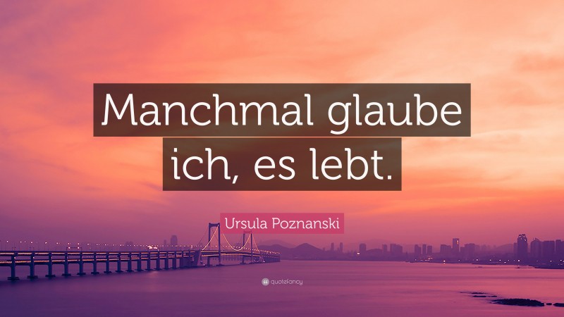 Ursula Poznanski Quote: “Manchmal glaube ich, es lebt.”