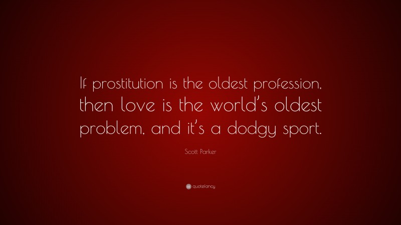 Scott Parker Quote: “If prostitution is the oldest profession, then love is the world’s oldest problem, and it’s a dodgy sport.”