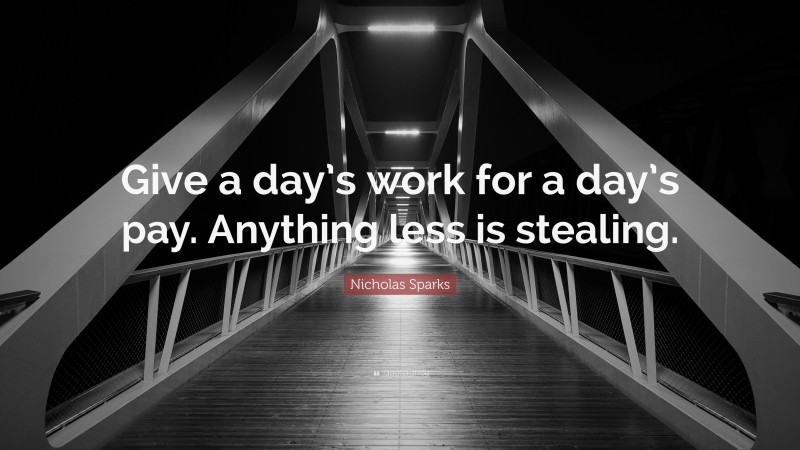 Nicholas Sparks Quote: “Give a day’s work for a day’s pay. Anything less is stealing.”