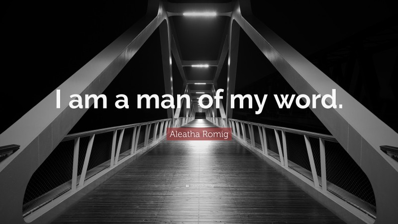 Aleatha Romig Quote: “I am a man of my word.”