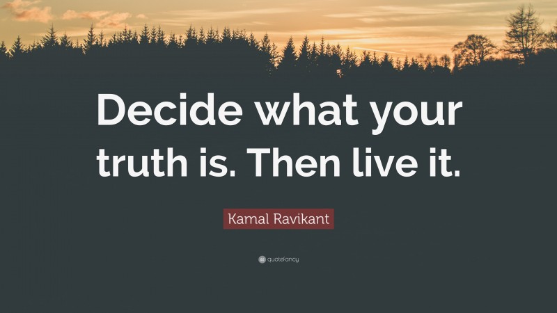 Kamal Ravikant Quote: “Decide what your truth is. Then live it.”