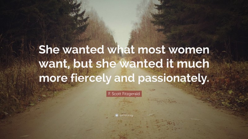 F. Scott Fitzgerald Quote: “She wanted what most women want, but she wanted it much more fiercely and passionately.”