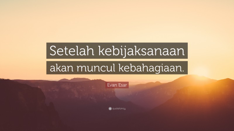 Evan Esar Quote: “Setelah kebijaksanaan akan muncul kebahagiaan.”