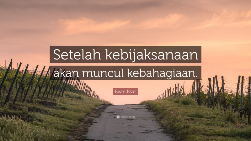 Evan Esar Quote: “Setelah kebijaksanaan akan muncul kebahagiaan.”