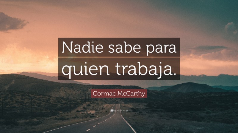 Cormac McCarthy Quote: “Nadie sabe para quien trabaja.”