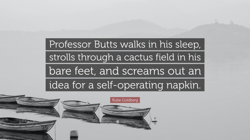 Rube Goldberg Quote: “Professor Butts walks in his sleep, strolls through a cactus field in his bare feet, and screams out an idea for a self-operating napkin.”