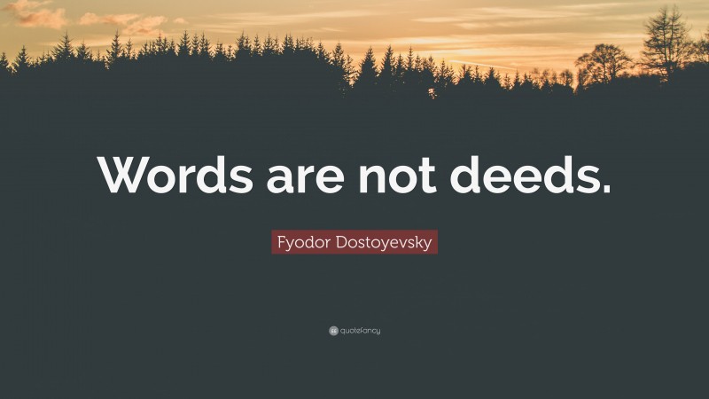 Fyodor Dostoyevsky Quote: “Words are not deeds.”