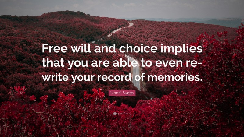 Lionel Suggs Quote: “Free will and choice implies that you are able to even re-write your record of memories.”