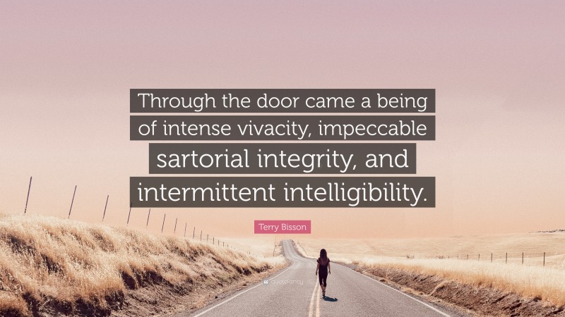 Terry Bisson Quote: “Through the door came a being of intense vivacity, impeccable sartorial integrity, and intermittent intelligibility.”