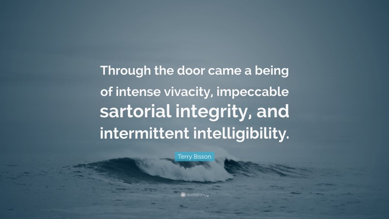 Terry Bisson Quote: “Through the door came a being of intense vivacity, impeccable sartorial integrity, and intermittent intelligibility.”