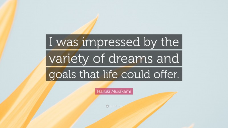 Haruki Murakami Quote: “I was impressed by the variety of dreams and goals that life could offer.”
