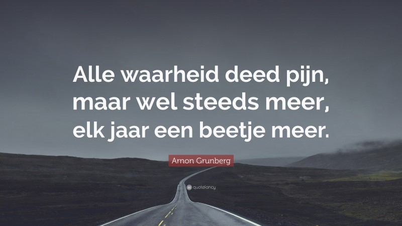 Arnon Grunberg Quote: “Alle waarheid deed pijn, maar wel steeds meer, elk jaar een beetje meer.”