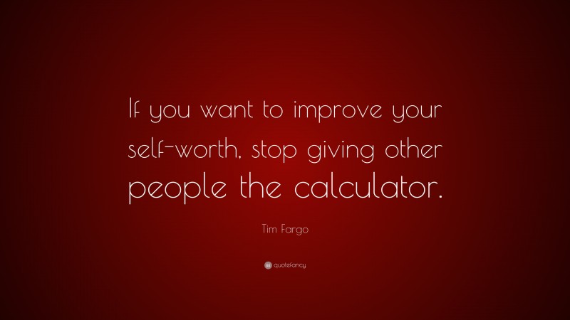 Tim Fargo Quote: “if You Want To Improve Your Self-worth, Stop Giving 