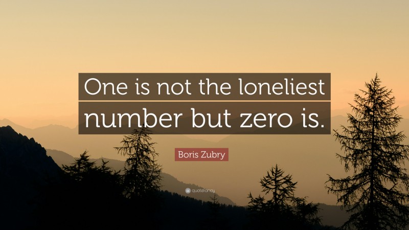 Boris Zubry Quote: “One is not the loneliest number but zero is.”