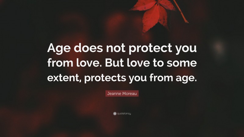 Jeanne Moreau Quote: “Age does not protect you from love. But love to some extent, protects you from age.”