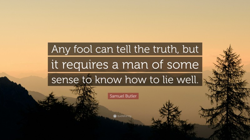 Samuel Butler Quote: “Any fool can tell the truth, but it requires a man of some sense to know how to lie well.”